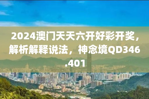 2024澳門天天六開好彩開獎，解析解釋說法，神念境QD346.401