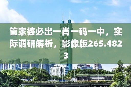 管家婆必出一肖一碼一中，實際調(diào)研解析，影像版265.4823
