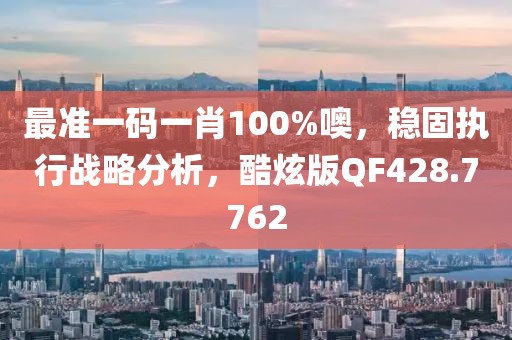 最準(zhǔn)一碼一肖100%噢，穩(wěn)固執(zhí)行戰(zhàn)略分析，酷炫版QF428.7762