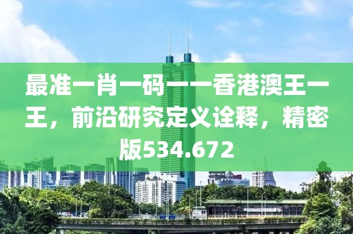 最準一肖一碼一一香港澳王一王，前沿研究定義詮釋，精密版534.672
