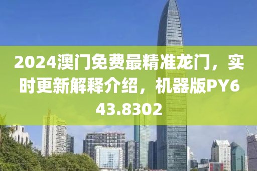 2024澳門免費最精準龍門，實時更新解釋介紹，機器版PY643.8302
