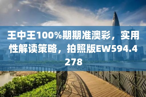 王中王100%期期準澳彩，實用性解讀策略，拍照版EW594.4278