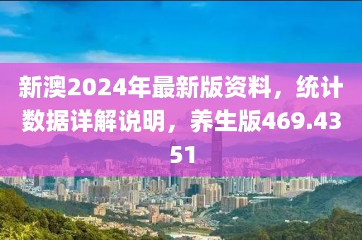 新澳2024年最新版資料，統(tǒng)計數(shù)據(jù)詳解說明，養(yǎng)生版469.4351