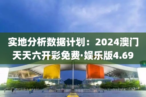 實(shí)地分析數(shù)據(jù)計(jì)劃：2024澳門(mén)天天六開(kāi)彩免費(fèi)·娛樂(lè)版4.69