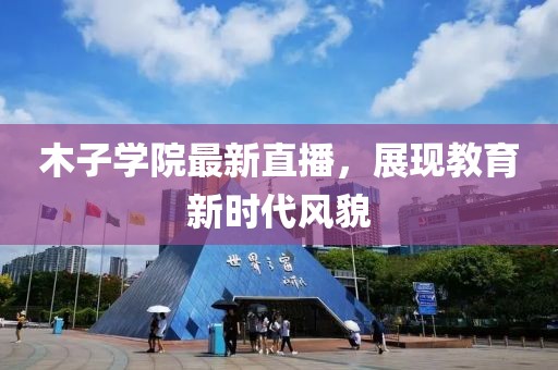 木子學院最新直播，展現(xiàn)教育新時代風貌