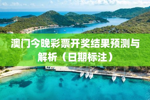 澳門今晚彩票開獎(jiǎng)結(jié)果預(yù)測(cè)與解析（日期標(biāo)注）
