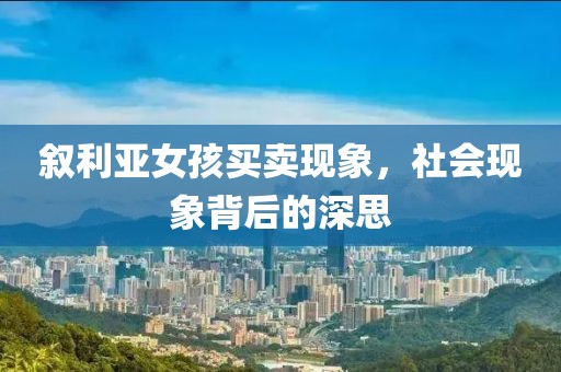 敘利亞女孩買賣現(xiàn)象，社會現(xiàn)象背后的深思