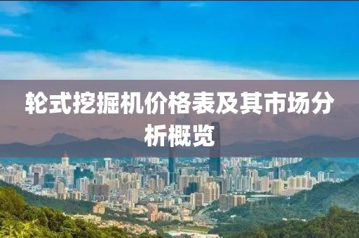 輪式挖掘機(jī)價(jià)格表及其市場(chǎng)分析概覽