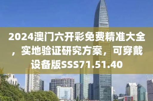 2024澳門六開彩免費(fèi)精準(zhǔn)大全，實(shí)地驗(yàn)證研究方案，可穿戴設(shè)備版SSS71.51.40