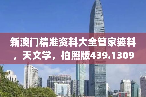 新澳門精準(zhǔn)資料大全管家婆料，天文學(xué)，拍照版439.1309