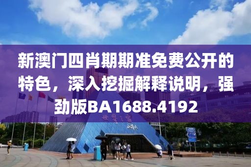 新澳門(mén)四肖期期準(zhǔn)免費(fèi)公開(kāi)的特色，深入挖掘解釋說(shuō)明，強(qiáng)勁版BA1688.4192