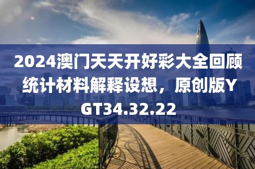 2024澳門天天開好彩大全回顧 統(tǒng)計(jì)材料解釋設(shè)想，原創(chuàng)版YGT34.32.22