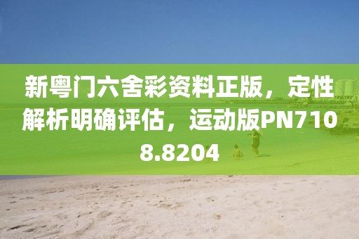 新粵門六舍彩資料正版，定性解析明確評估，運(yùn)動版PN7108.8204