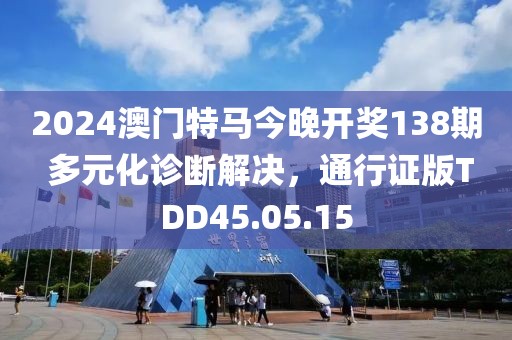 2024澳門(mén)特馬今晚開(kāi)獎(jiǎng)138期 多元化診斷解決，通行證版TDD45.05.15