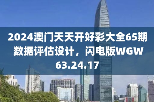 2024澳門天天開(kāi)好彩大全65期 數(shù)據(jù)評(píng)估設(shè)計(jì)，閃電版WGW63.24.17