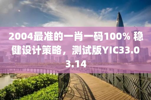 2004最準(zhǔn)的一肖一碼100% 穩(wěn)健設(shè)計(jì)策略，測試版YIC33.03.14