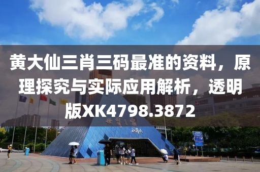 黃大仙三肖三碼最準(zhǔn)的資料，原理探究與實(shí)際應(yīng)用解析，透明版XK4798.3872