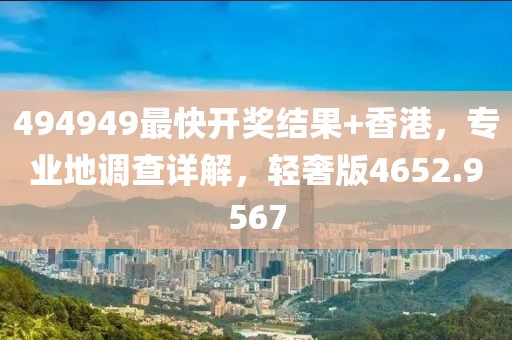 494949最快開獎結(jié)果+香港，專業(yè)地調(diào)查詳解，輕奢版4652.9567