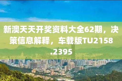 新澳天天開(kāi)獎(jiǎng)資料大全62期，決策信息解釋，車(chē)載版TU2158.2395