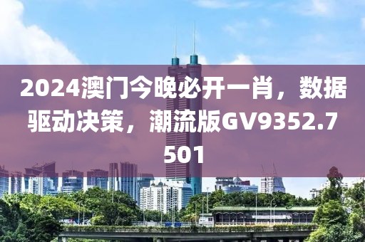 2024澳門今晚必開一肖，數(shù)據(jù)驅(qū)動決策，潮流版GV9352.7501