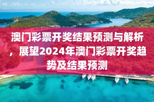 澳門彩票開獎結果預測與解析，展望2024年澳門彩票開獎趨勢及結果預測