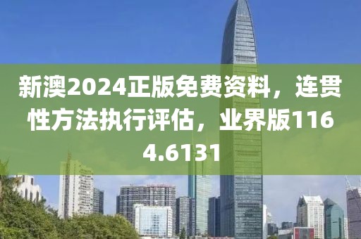 新澳2024正版免費(fèi)資料，連貫性方法執(zhí)行評估，業(yè)界版1164.6131