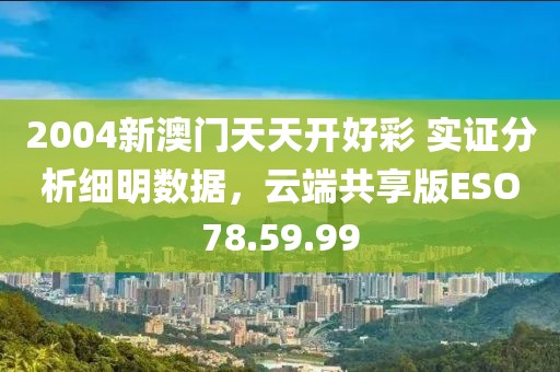 2004新澳門天天開好彩 實證分析細(xì)明數(shù)據(jù)，云端共享版ESO78.59.99