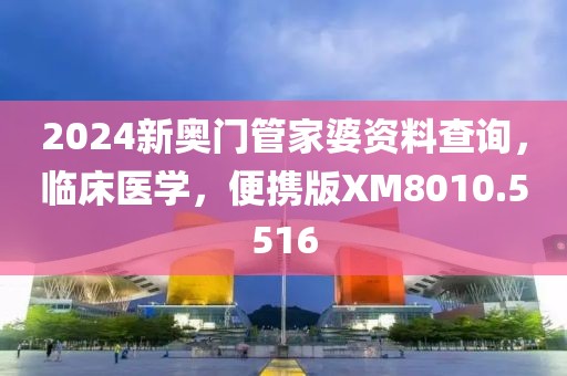 2024新奧門管家婆資料查詢，臨床醫(yī)學(xué)，便攜版XM8010.5516