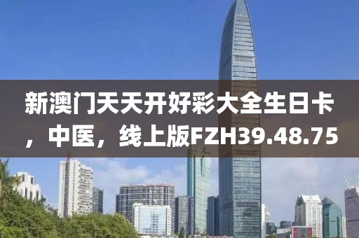 新澳門天天開好彩大全生日卡，中醫(yī)，線上版FZH39.48.75