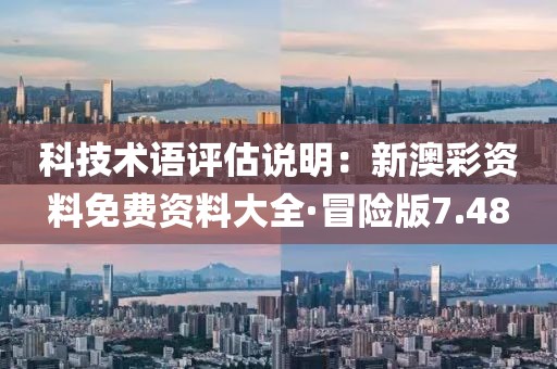 科技術(shù)語評估說明：新澳彩資料免費(fèi)資料大全·冒險(xiǎn)版7.48