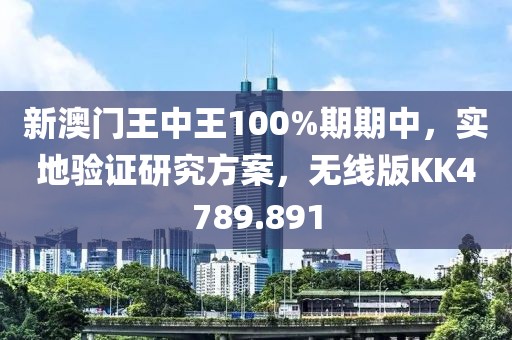 新澳門王中王100%期期中，實(shí)地驗(yàn)證研究方案，無(wú)線版KK4789.891