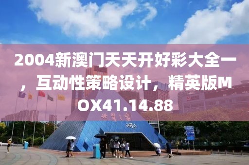 2004新澳門天天開好彩大全一，互動性策略設(shè)計，精英版MOX41.14.88