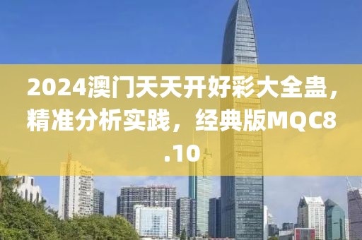 2024澳門天天開好彩大全蠱，精準(zhǔn)分析實(shí)踐，經(jīng)典版MQC8.10