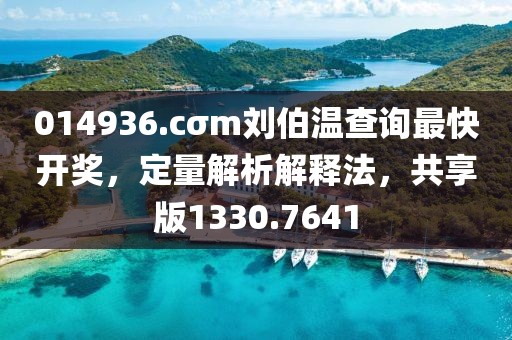014936.cσm劉伯溫查詢最快開獎，定量解析解釋法，共享版1330.7641