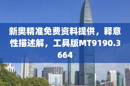 新奧精準(zhǔn)免費(fèi)資料提供，釋意性描述解，工具版MT9190.3664