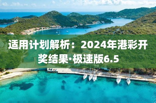 適用計(jì)劃解析：2024年港彩開獎(jiǎng)結(jié)果·極速版6.5