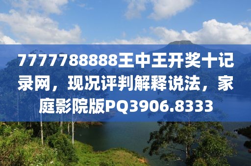 7777788888王中王開獎十記錄網(wǎng)，現(xiàn)況評判解釋說法，家庭影院版PQ3906.8333