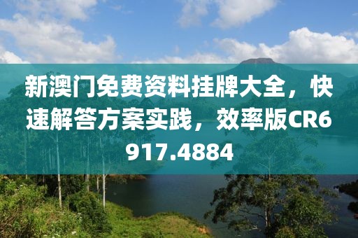 新澳門免費資料掛牌大全，快速解答方案實踐，效率版CR6917.4884