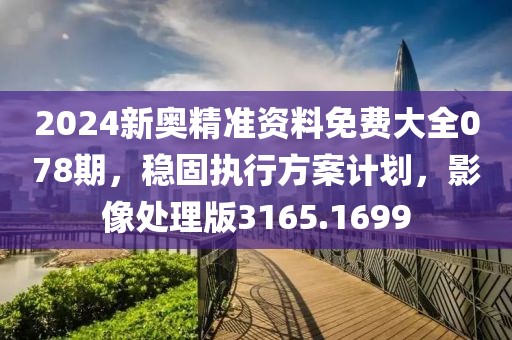 2024新奧精準(zhǔn)資料免費(fèi)大全078期，穩(wěn)固執(zhí)行方案計劃，影像處理版3165.1699