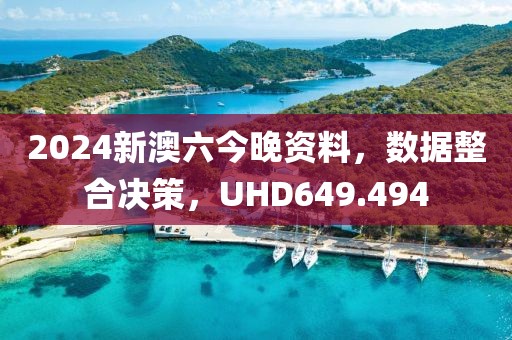 2024新澳六今晚資料，數(shù)據(jù)整合決策，UHD649.494