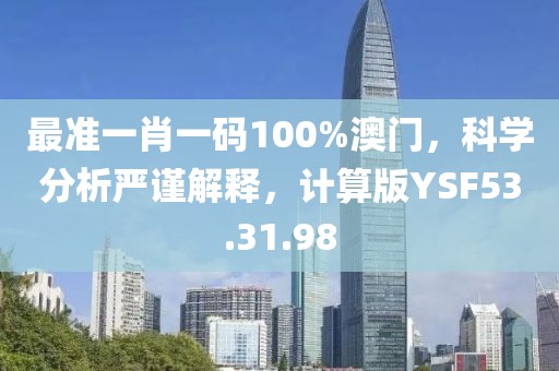 最準(zhǔn)一肖一碼100%澳門(mén)，科學(xué)分析嚴(yán)謹(jǐn)解釋?zhuān)?jì)算版YSF53.31.98