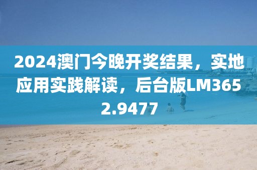 2024澳門今晚開獎(jiǎng)結(jié)果，實(shí)地應(yīng)用實(shí)踐解讀，后臺(tái)版LM3652.9477