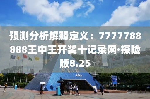 預測分析解釋定義：7777788888王中王開獎十記錄網(wǎng)·探險版8.25
