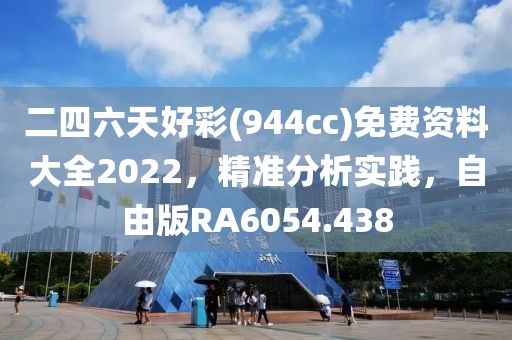 二四六天好彩(944cc)免費資料大全2022，精準分析實踐，自由版RA6054.438