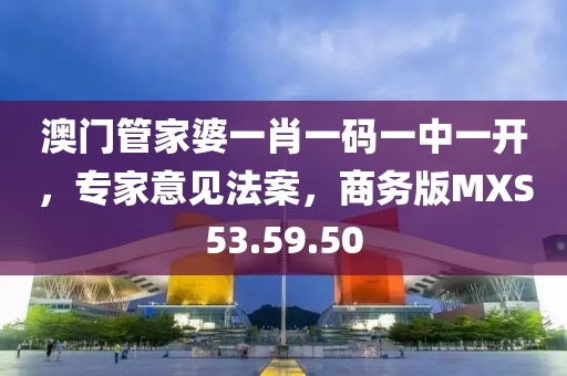 澳門管家婆一肖一碼一中一開，專家意見法案，商務(wù)版MXS53.59.50