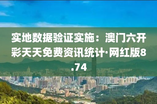 實地數(shù)據(jù)驗證實施：澳門六開彩天天免費資訊統(tǒng)計·網(wǎng)紅版8.74