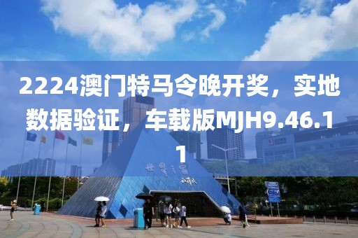2224澳門特馬令晚開獎(jiǎng)，實(shí)地?cái)?shù)據(jù)驗(yàn)證，車載版MJH9.46.11