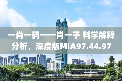 一肖一碼一一肖一子 科學解釋分析，深度版MIA97.44.97