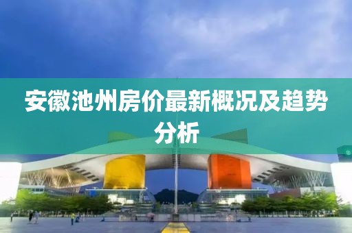 安徽池州房?jī)r(jià)最新概況及趨勢(shì)分析