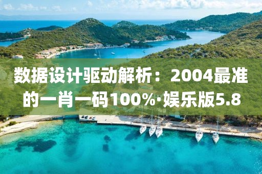 數(shù)據(jù)設(shè)計驅(qū)動解析：2004最準(zhǔn)的一肖一碼100%·娛樂版5.8